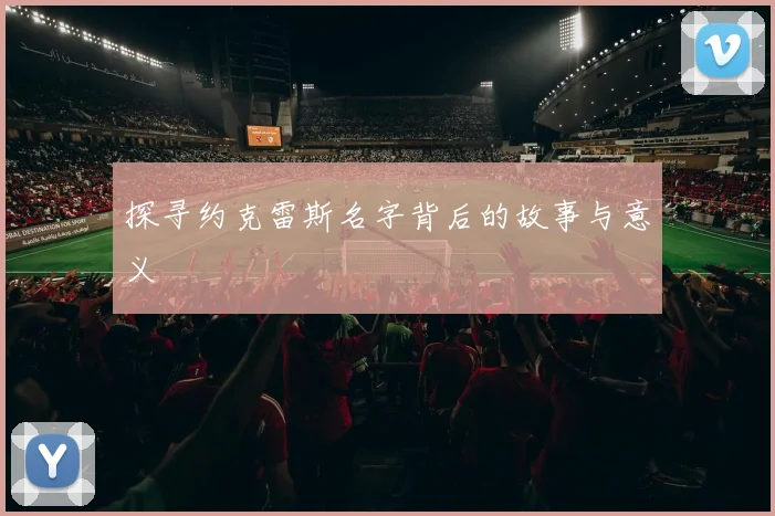 探寻约克雷斯名字背后的故事与意义
