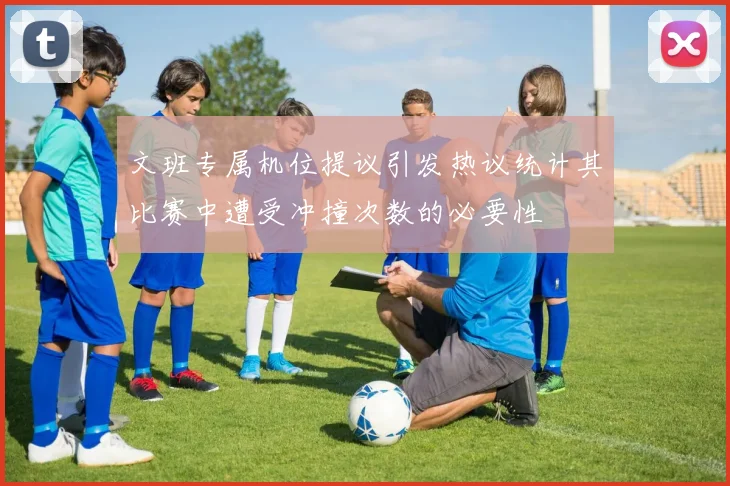 文班专属机位提议引发热议统计其比赛中遭受冲撞次数的必要性