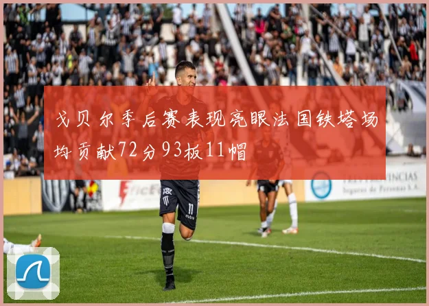 戈贝尔季后赛表现亮眼法国铁塔场均贡献72分93板11帽