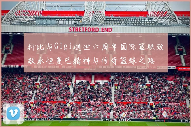 科比与Gigi逝世六周年国际篮联致敬永恒曼巴精神与传奇篮球之路
