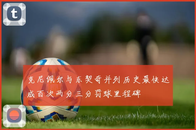 克尼佩尔与东契奇并列历史最快达成百次两分三分罚球里程碑