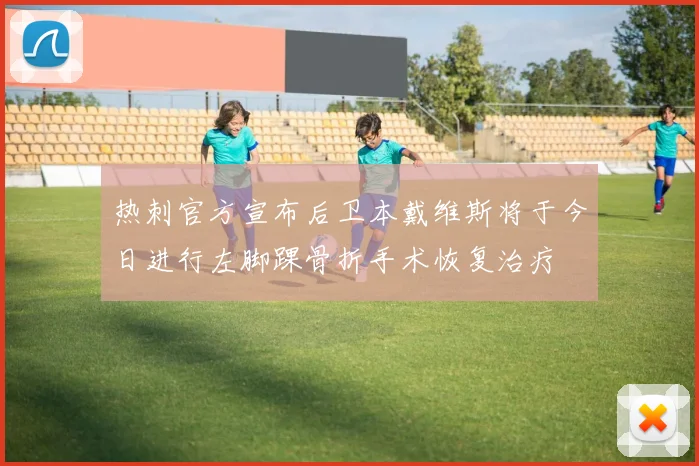 热刺官方宣布后卫本戴维斯将于今日进行左脚踝骨折手术恢复治疗