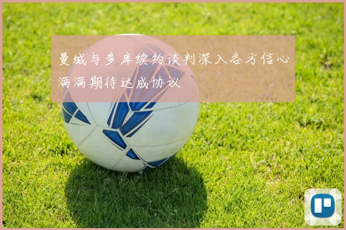 曼城与多库续约谈判深入各方信心满满期待达成协议