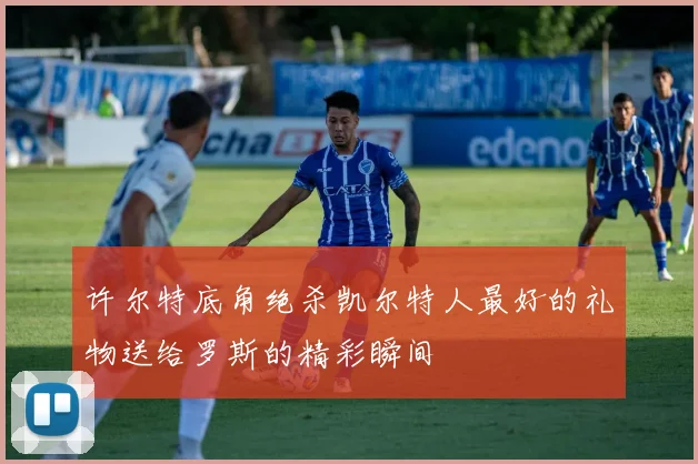 许尔特底角绝杀凯尔特人最好的礼物送给罗斯的精彩瞬间